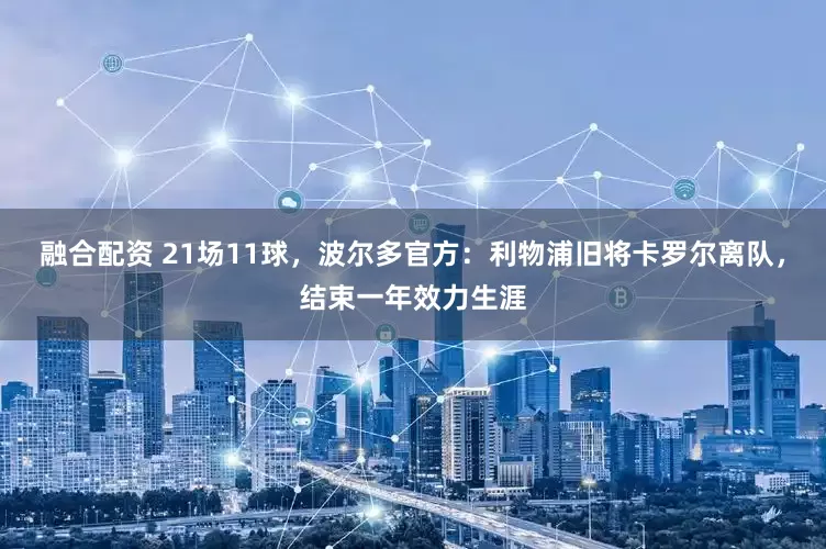 融合配资 21场11球，波尔多官方：利物浦旧将卡罗尔离队，结束一年效力生涯