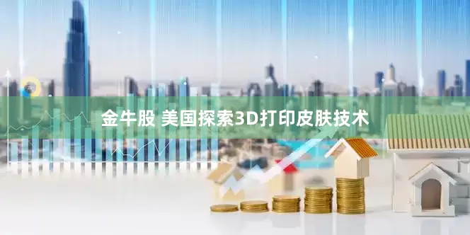 金牛股 美国探索3D打印皮肤技术