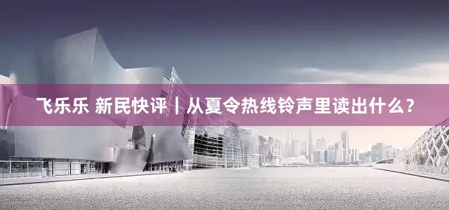 飞乐乐 新民快评｜从夏令热线铃声里读出什么？