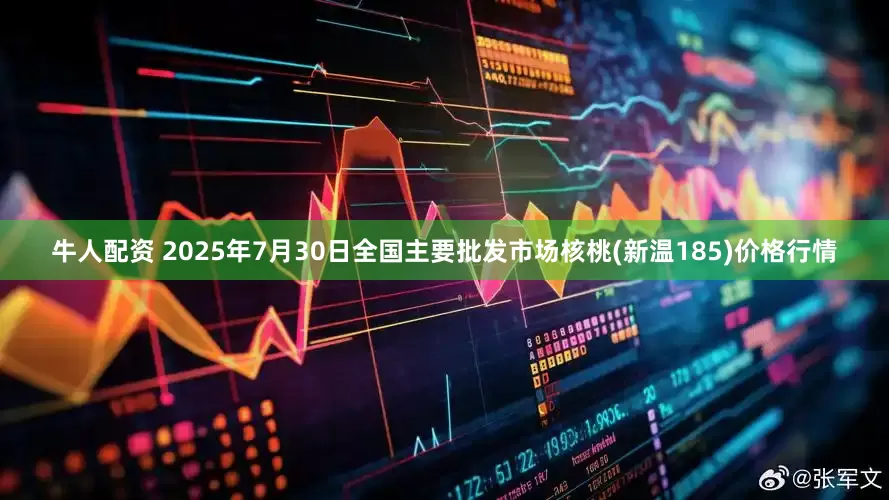 牛人配资 2025年7月30日全国主要批发市场核桃(新温185)价格行情