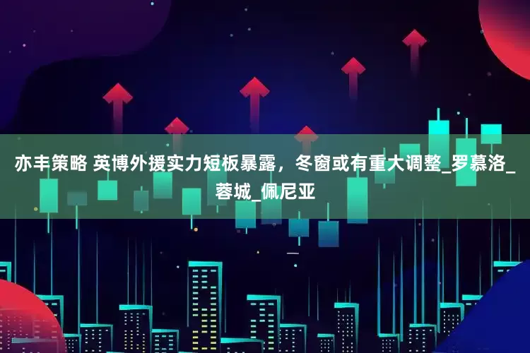 亦丰策略 英博外援实力短板暴露，冬窗或有重大调整_罗慕洛_蓉城_佩尼亚