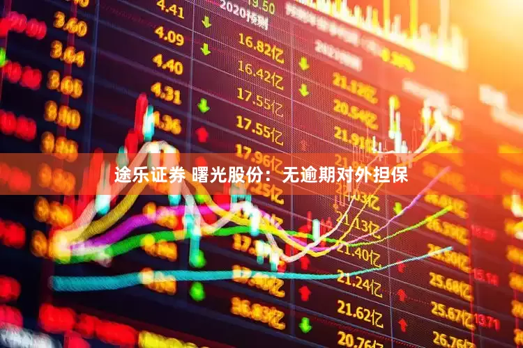 途乐证券 曙光股份：无逾期对外担保