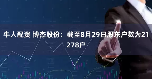 牛人配资 博杰股份：截至8月29日股东户数为21278户
