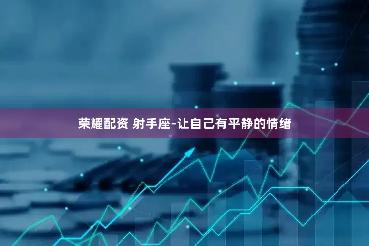 荣耀配资 射手座-让自己有平静的情绪