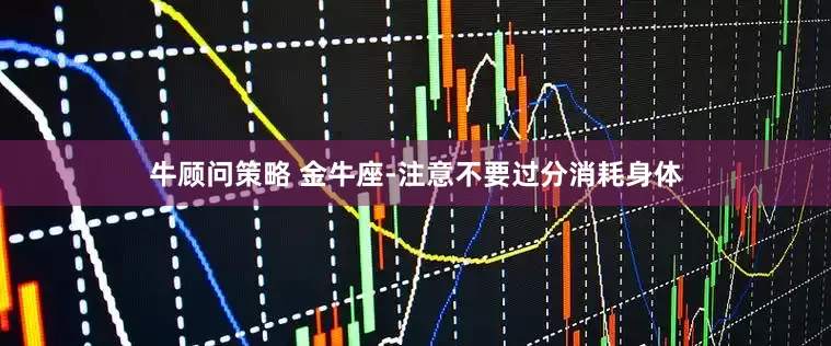 牛顾问策略 金牛座-注意不要过分消耗身体