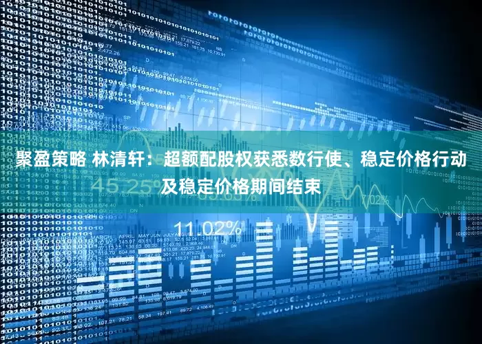 聚盈策略 林清轩：超额配股权获悉数行使、稳定价格行动及稳定价格期间结束