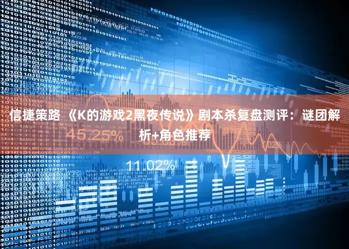 信捷策路 《K的游戏2黑夜传说》剧本杀复盘测评：谜团解析+角色推荐