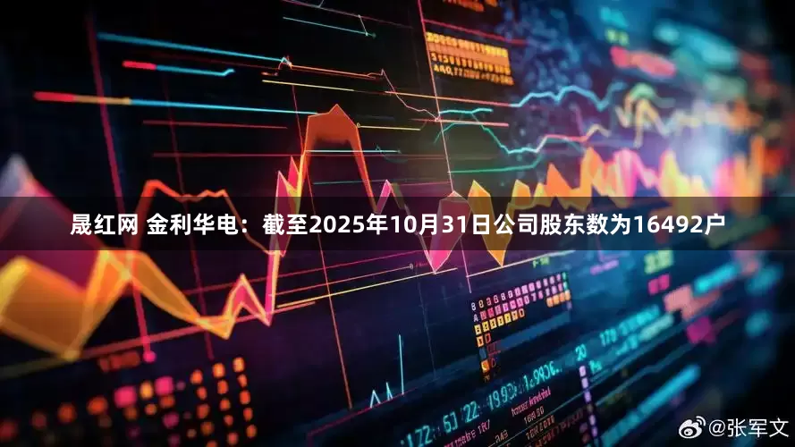 晟红网 金利华电：截至2025年10月31日公司股东数为16492户